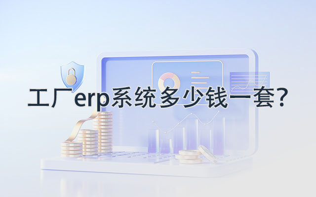 工廠erp系統(tǒng)多少錢一套,工廠erp系統(tǒng)報價,ERP價格,ERP軟件價格,工廠erp系統(tǒng)大概價格,車間生產(chǎn)管理系統(tǒng)采購